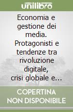 Economia e gestione dei media. Protagonisti e tendenze tra rivoluzione digitale, crisi globale e nuovi modelli di consumo libro