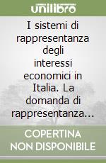 I sistemi di rappresentanza degli interessi economici in Italia. La domanda di rappresentanza delle imprese e le sue prospettive libro