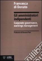 Gli amministratori indipendenti. Corporate governance, earnings management libro