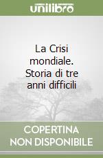 La Crisi mondiale. Storia di tre anni difficili libro