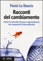 Racconti del cambiamento. Come le aziende vivono e sopravvivono nei momenti di discontinuità libro