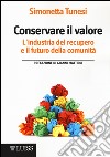 Conservare il valore. L'industria del recupero e il futuro della comunità libro di Tunesi Simonetta