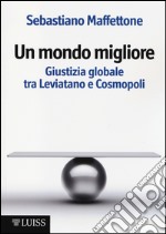 Un mondo migliore. Giustizia globale tra Leviatano e Cosmopoli. Scritti di filosofia politica. Vol. 1 libro