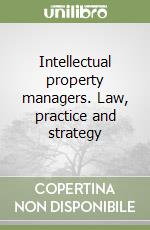 Intellectual property managers. Law, practice and strategy libro