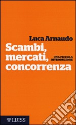 Scambi, mercati, concorrenza. Una piccola introduzione libro