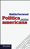 Politica americana. Una piccola introduzione libro di Ferraresi Mattia