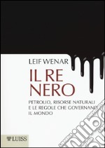 Il re nero. Petrolio, risorse naturali e le regole che governano il mondo 