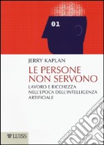 Le persone non servono. Lavoro e ricchezza nell'epoca dell'intelligenza artificiale libro