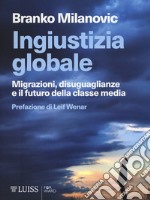 Ingiustizia globale. Migrazioni, disuguaglianze e il futuro della classe media libro