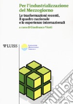 Per l'industrializzazione del Mezzogiorno. Le trasformazioni recenti, il quadro nazionale e le esperienze internazionali libro