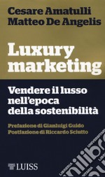 Luxury marketing. Vendere il lusso nell'epoca della sostenibilità libro