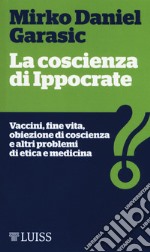 La coscienza di Ippocrate. Vaccini, fine vita, obiezione di coscienza e altri problemi di etica e medicina