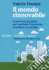 Il mondo rinnovabile. Come l'energia pulita può cambiare l'economia, la politica e la società libro