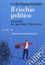 Il rischio politico. Istruzioni per governare l'incertezza