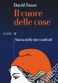 Il cuore delle cose. Storia delle idee radicali