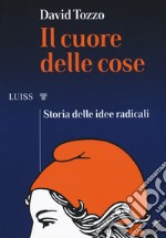 Il cuore delle cose. Storia delle idee radicali libro