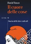 Il cuore delle cose. Storia delle idee radicali libro di Tozzo David