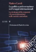 La politica anticorruzione dei gruppi internazionali. La strategia della corporate e la sua realizzazione nelle società controllate libro