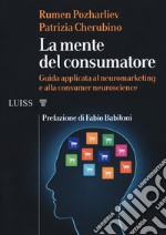 La mente del consumatore. Guida applicata al neuromarketing e alla consumer neuroscience libro