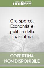 Oro sporco. Economia e politica della spazzatura