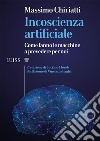 Incoscienza artificiale. Come fanno le macchine a prevedere per noi libro di Chiriatti Massimo