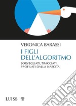 I figli dell'algoritmo. Sorvegliati, tracciati, profilati dalla nascita libro