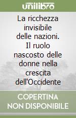 La ricchezza invisibile delle nazioni. Il ruolo nascosto delle donne nella crescita dell'Occidente libro