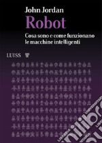 Robot. Cosa sono e come funzionano le macchine intelligenti libro