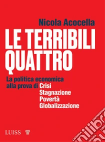 Le terribili quattro. La politica economica alla prova di crisi, stagnazione, povert�, globalizzazione