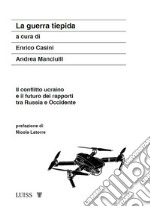 La guerra tiepida. Il conflitto ucraino e il futuro dei rapporti tra Russia e Occidente libro