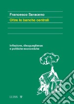 Oltre le banche centrali. Inflazione, disuguaglianza e politiche economiche libro