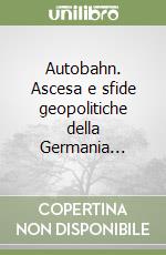 Autobahn. Ascesa e sfide geopolitiche della Germania...