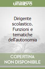 Dirigente scolastico. Funzioni e tematiche dell'autonomia libro