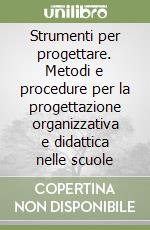 Strumenti per progettare. Metodi e procedure per la progettazione organizzativa e didattica nelle scuole