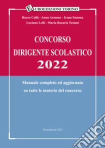 Concorso dirigente scolastico 2022. Manuale completo ed aggiornato su tutte  le materie del concorso, Rocco Callà;Anna Armone;Ivana Summa