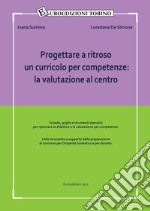 Progettare a ritroso un curricolo per competenze: la valutazione al centro. Utile strumento a supporto della preparazione al concorso per dirigente scolastico e per docenti libro