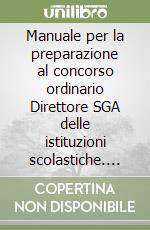 Manuale per la preparazione al concorso ordinario Direttore SGA delle istituzioni scolastiche. Guida completa ed aggiornata allo svolgimento delle prove del concorso libro