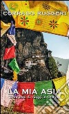 La mia Asia. Trent'anni di viaggi in Oriente libro