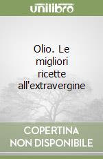 Olio. Le migliori ricette all'extravergine libro