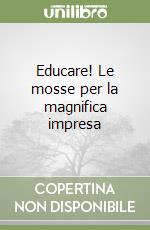 Educare! Le mosse per la magnifica impresa libro