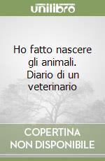 Ho fatto nascere gli animali. Diario di un veterinario libro