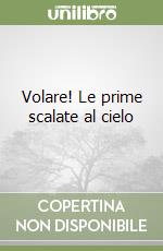 Volare! Le prime scalate al cielo libro