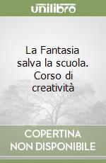 La Fantasia salva la scuola. Corso di creatività libro