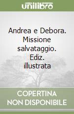 Andrea e Debora. Missione salvataggio. Ediz. illustrata