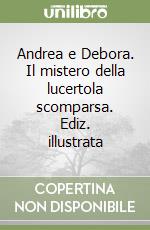 Andrea e Debora. Il mistero della lucertola scomparsa. Ediz. illustrata