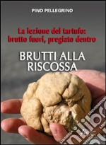 Brutti alla riscossa! La lezione del tartufo: brutto fuori, pregiato dentro libro