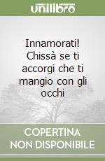 Innamorati! Chissà se ti accorgi che ti mangio con gli occhi libro