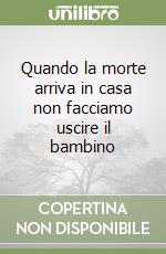 Quando la morte arriva in casa non facciamo uscire il bambino libro