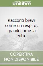 Racconti brevi come un respiro, grandi come la vita libro