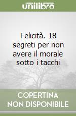 Felicità. 18 segreti per non avere il morale sotto i tacchi libro